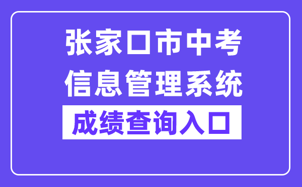 张家口市中考信息办理体系网站成就查问进口（//cjcx.zjkjyksy.cn:40001/cjcxInput）