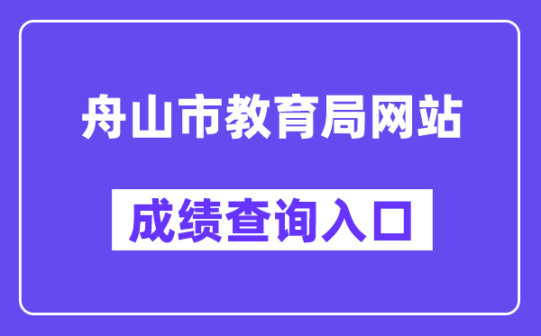 舟山市教导局网站成就查问进口（//zsjy.zhoushan.gov.cn/）