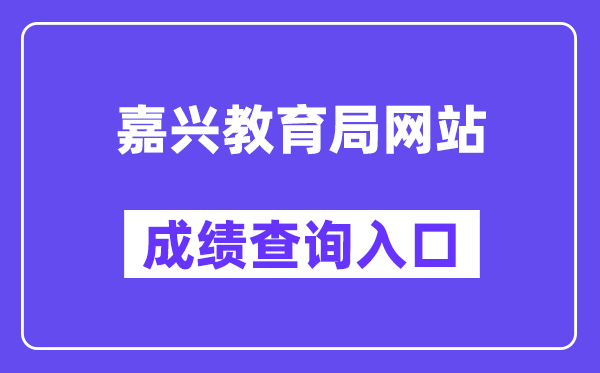 嘉兴教导局网站成就查问进口（//gzzs.zjjxedu.gov.cn:86/enrollsys/loginPage）