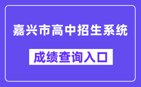 嘉兴市高中招生体系中考绩绩查问进口（//gzzs.zjjxedu.gov.cn:86/enrollsys/loginPage）