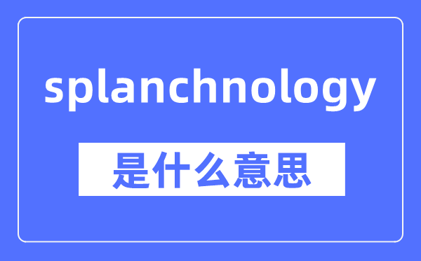 splanchnology是甚么意义,splanchnology怎样读,中文翻译是甚么