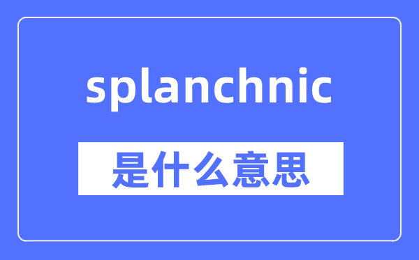splanchnic是甚么意义,splanchnic怎样读,中文翻译是甚么