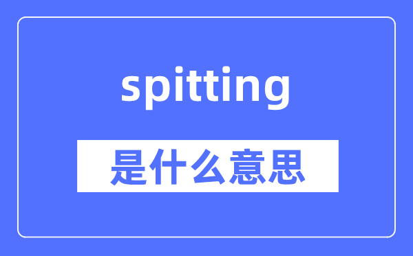 spitting是甚么意义,spitting怎样读,中文翻译是甚么