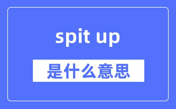 spit up是甚么意义,spit up怎样读,中文翻译是甚么