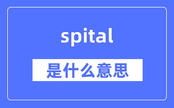 spital是甚么意义,spital怎样读,中文翻译是甚么