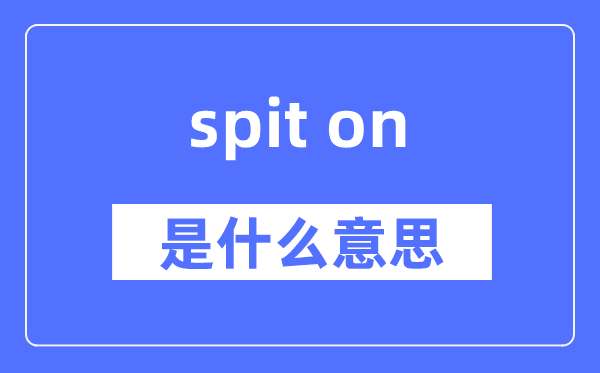 spit on是甚么意义,spit on怎样读,中文翻译是甚么