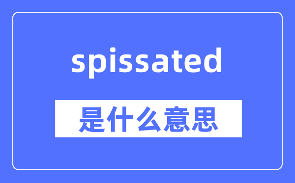 spissated是甚么意义,spissated怎样读,中文翻译是甚么
