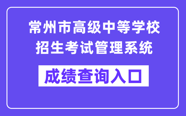 常州市高等中等黉舍招生测验办理体系成就查问进口(//czksyzkbm.czerc.com:8081)