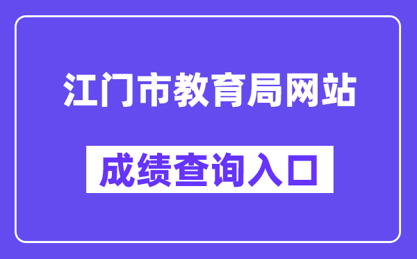 江门市教导局网站成就查问进口(//www.jiangmen.gov.cn/bmpd/jmsjyj/)