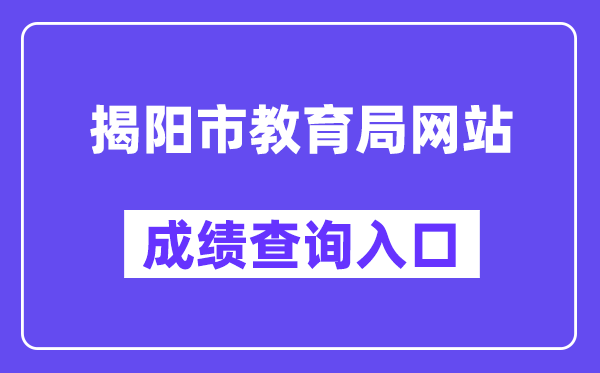 揭阳市教导局网站成就查问进口(//www.jieyang.gov.cn/jyj/)