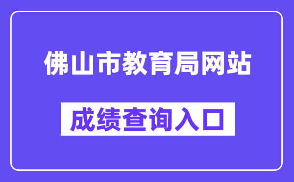 佛山市教导局网站成就查问进口(//exam.edu.foshan.gov.cn/)