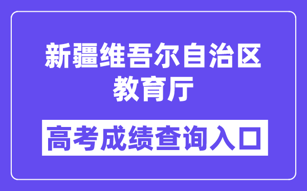 2025年新疆维吾尔自治区教导厅高考绩绩查问进口（//jyt.xinjiang.gov.cn/）