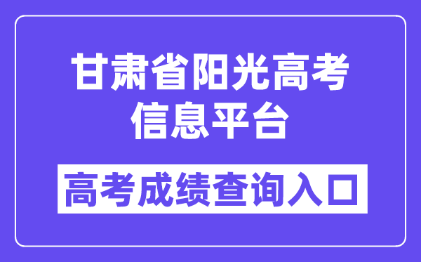2025年甘肃省阳光高考信息平台高考绩绩查问进口（//gsyggk.ganszc.cn/）