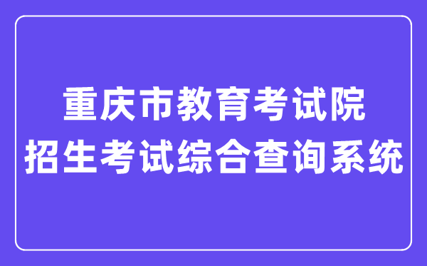 2025年重庆市教导测验院招生测验综合查问体系进口（//gkcj.cqksy.cn/zhcx/login/login.html?pid=1230）