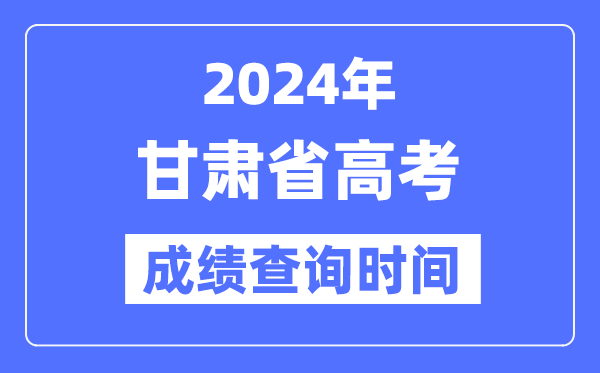 2024年甘肃高考绩绩查问时辰详细时辰（附查分体例）