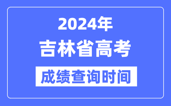 2024年吉林高考绩绩查问时辰详细时辰（附查分体例）