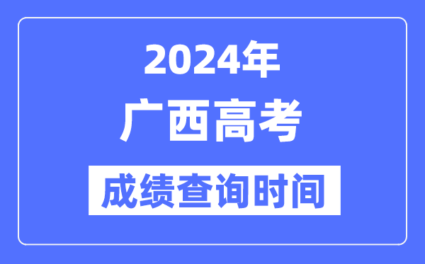 2024年广西高考绩绩查问时辰详细时辰（附查分体例）