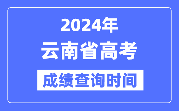 2024年云南高考绩绩查问时辰详细时辰（附查分体例）