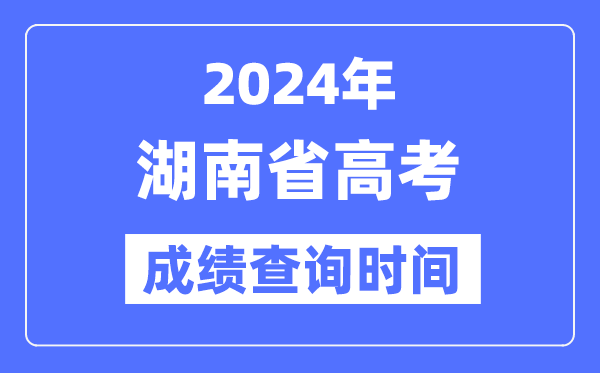 2024年湖南高考绩绩查问时辰详细时辰(附查分体例)