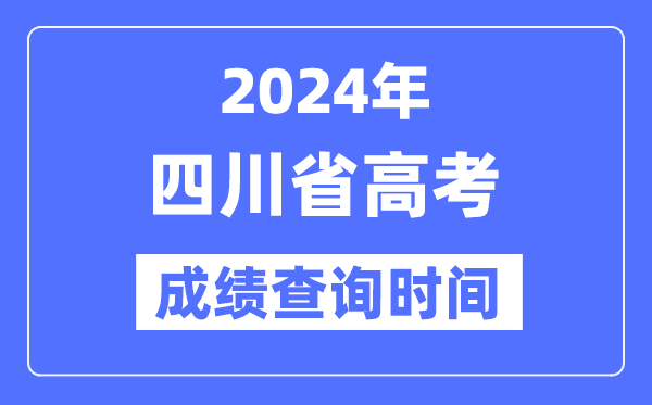 2024年四川高考绩绩查问时辰详细时辰（附查分体例）