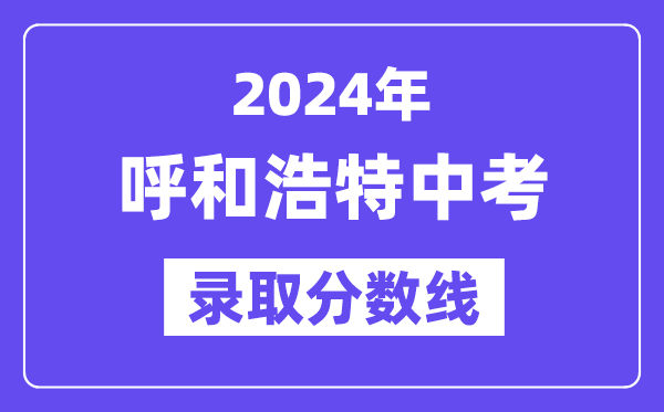 2024年呼和浩特中考登科分数线一览表(含积年分数线)