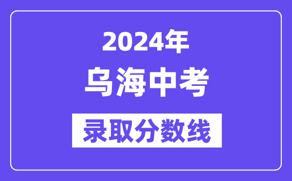 2024年乌海中考登科分数线一览表（含积年分数线）