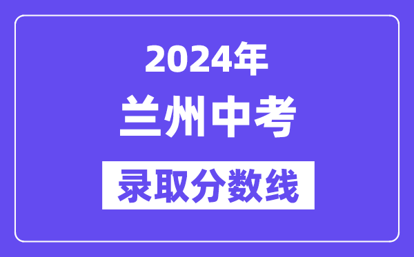 2024年兰州中考登科分数线一览表(含积年分数线)