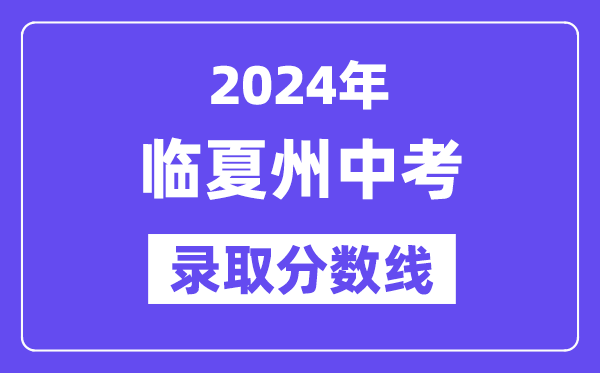 2024年临夏州中考登科分数线一览表(含积年分数线)