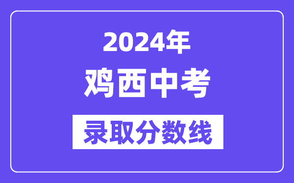 2024年鸡西中考各高中登科分数线一览表(含积年分数线)
