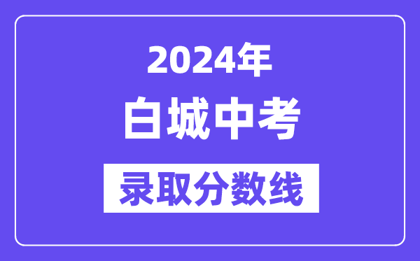 2024年白城中考登科分数线一览表（含积年分数线）