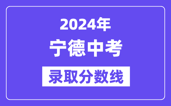 2024年宁德中考登科分数线一览表(含积年分数线)