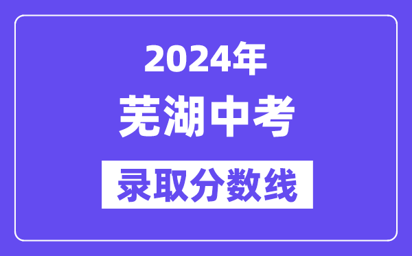 2024年芜湖中考登科分数线一览表（含积年分数线） 