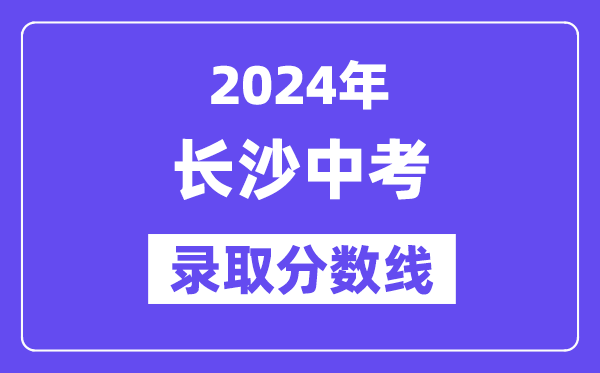 2024年长沙中考登科分数线一览表(含积年分数线)