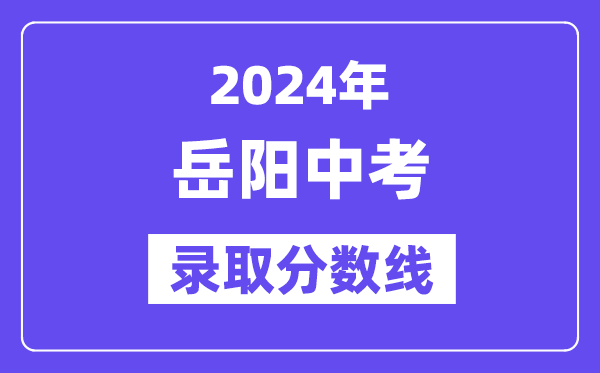2024年岳阳中考登科分数线一览表(含积年分数线)