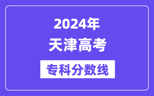 2024年天津高考专科分数线,天津专科批次线是几多？