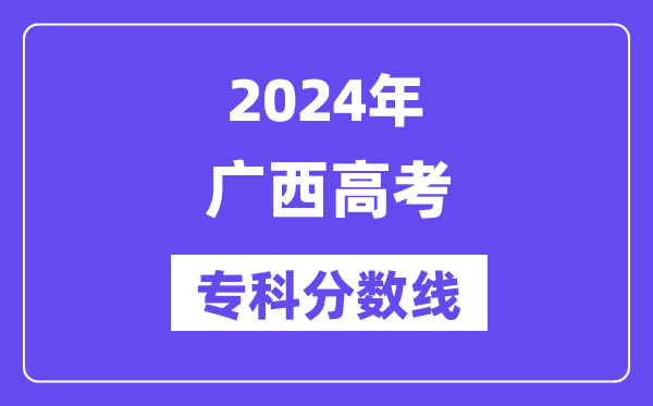 2024年广西高考专科分数线,广西高职专科线是几多？