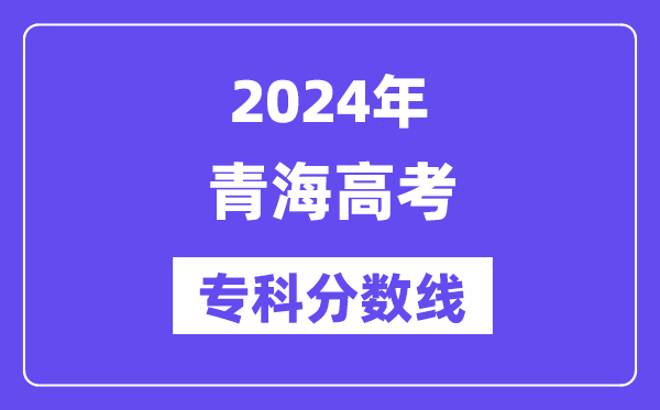 2024年青海高考专科分数线,青海高职专科线是几多？
