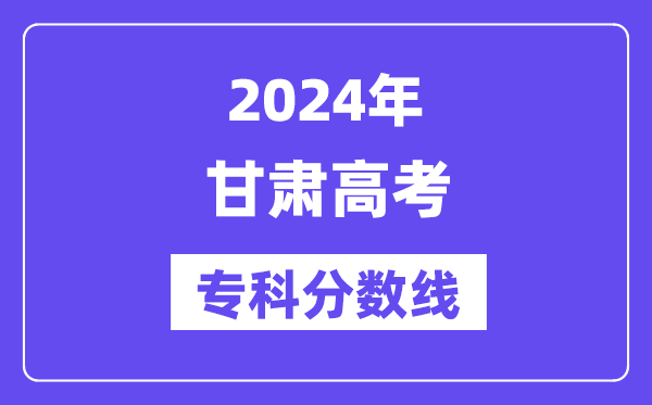 2024年甘肃高考专科分数线,甘肃高职专科线是几多？