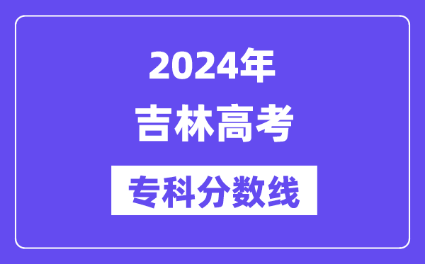 2024年吉林高考专科分数线,吉林高职专科线是几多?