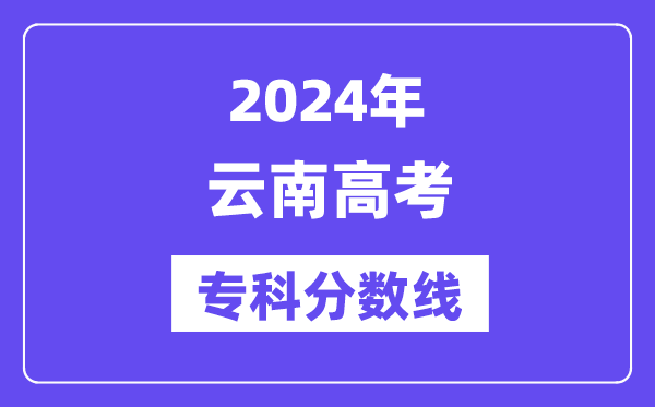 2024年云南高考专科分数线,云南高职专科线是几多？