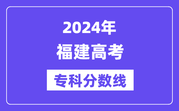 2024年福建高考专科分数线,福建高职专科线是几多?
