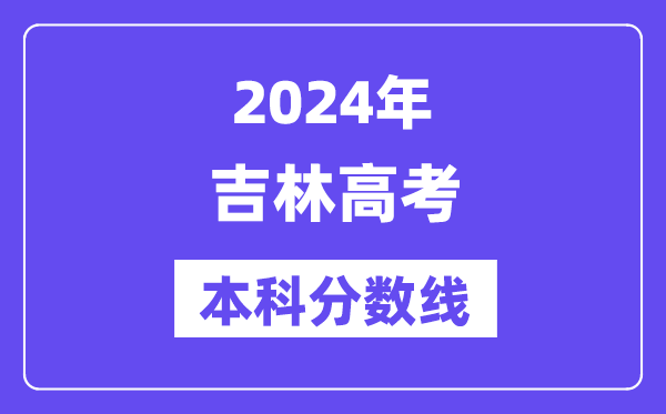 2024年吉林高考本科分数线,吉林高考本科线是几多？