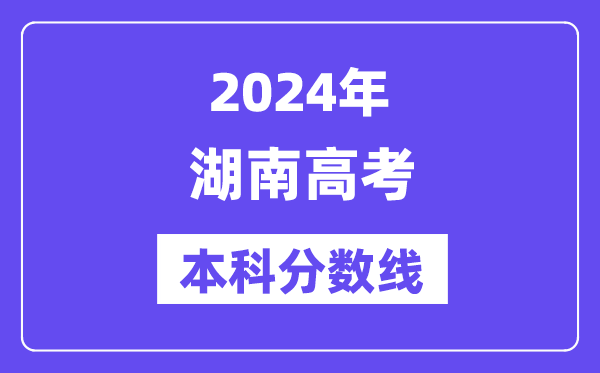 2024年湖南高考本科分数线,湖南高考本科线是几多？