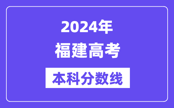 2024年福建高考本科分数线,福建高考本科线是几多？