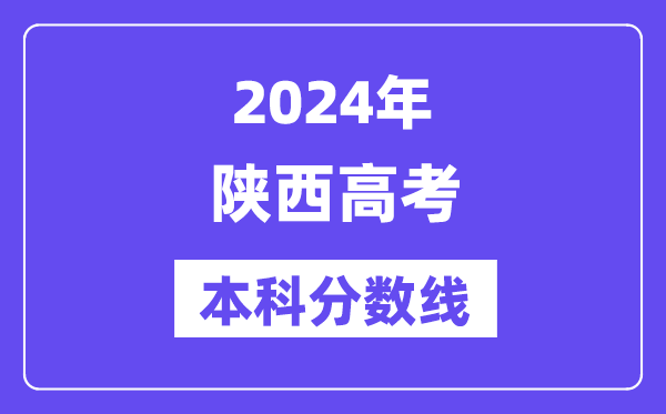 2024年陕西高考本科分数线,陕西高考本科线是几多？