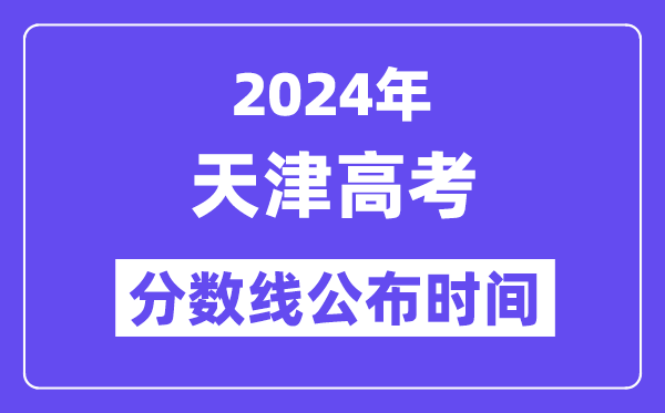 2024年天津高考分数线宣布时候,详细几号几点宣布?