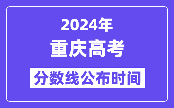2024年重庆高考分数线宣布时候,详细几号几点宣布?