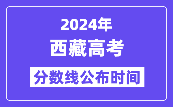 2024年西藏高考分数线宣布时候,详细几号几点宣布？