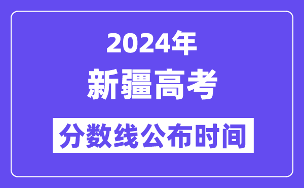 2024年新疆高考分数线宣布时候,详细几号几点宣布？