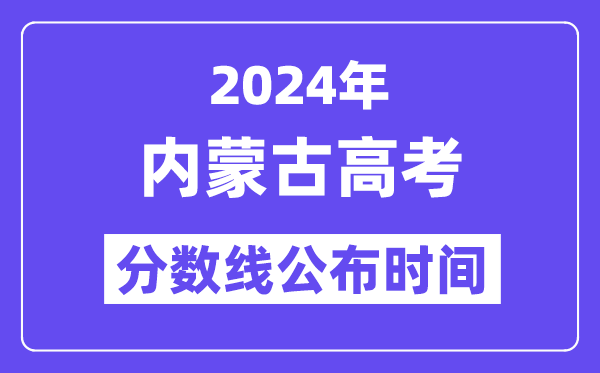 2024年内蒙古高考分数线宣布时候,详细几号几点宣布？